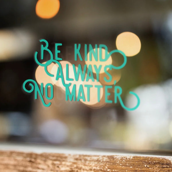 Be Kind Always, No Matter Vinyl Decal